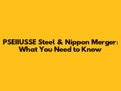 PSEIIUSSE Steel & Nippon Merger: What You Need to Know