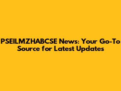 PSEILMZHABCSE News: Your Go-To Source for Latest Updates