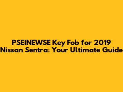 PSEINEWSE Key Fob for 2019 Nissan Sentra: Your Ultimate Guide