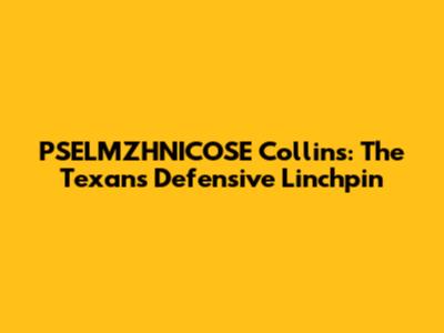 PSELMZHNICOSE Collins: The Texans' Defensive Linchpin