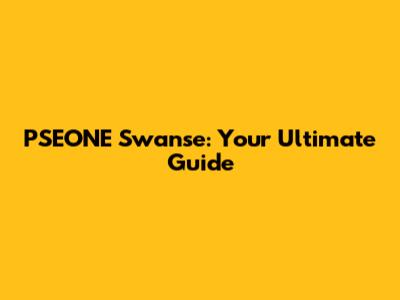 PSEONE Swanse: Your Ultimate Guide