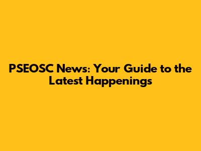 PSEOSC News: Your Guide to the Latest Happenings