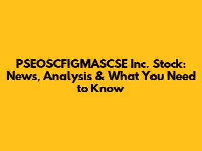 PSEOSCFIGMASCSE Inc. Stock: News, Analysis & What You Need to Know