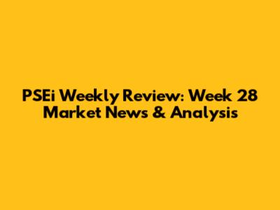 PSEi Weekly Review: Week 28 Market News & Analysis