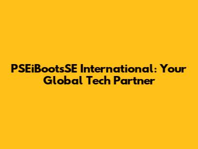 PSEiBootsSE International: Your Global Tech Partner