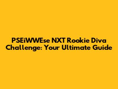 PSEiWWEse NXT Rookie Diva Challenge: Your Ultimate Guide