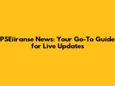 PSEiiranse News: Your Go-To Guide for Live Updates