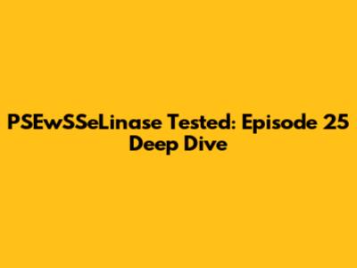 PSEwSSeLinase Tested: Episode 25 Deep Dive
