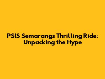 PSIS Semarang's Thrilling Ride: Unpacking the Hype