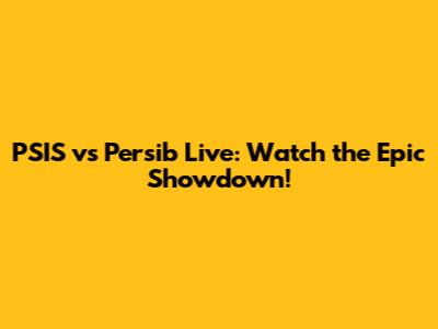 PSIS vs Persib Live: Watch the Epic Showdown!