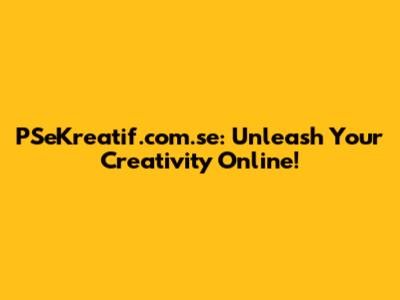 PSeKreatif.com.se: Unleash Your Creativity Online!