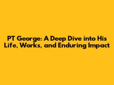 PT George: A Deep Dive into His Life, Works, and Enduring Impact