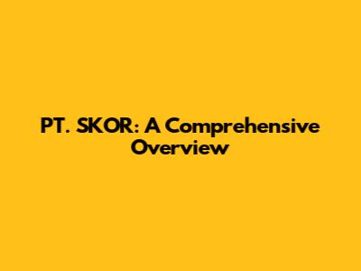 PT. SKOR: A Comprehensive Overview