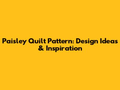 Paisley Quilt Pattern: Design Ideas & Inspiration
