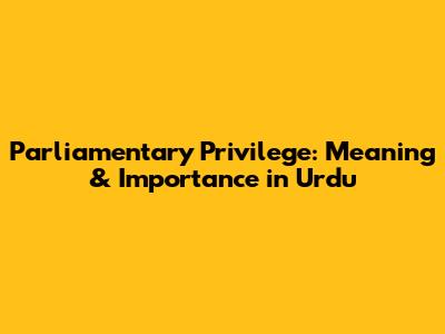 Parliamentary Privilege: Meaning & Importance in Urdu