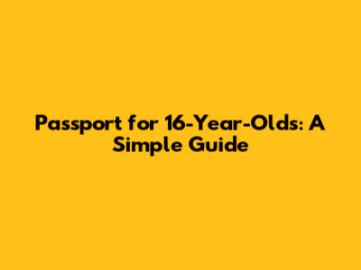 Passport for 16-Year-Olds: A Simple Guide