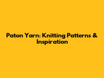 Paton Yarn: Knitting Patterns & Inspiration