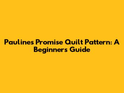 Pauline's Promise Quilt Pattern: A Beginner's Guide
