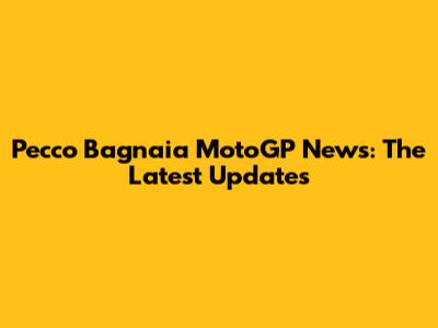 Pecco Bagnaia MotoGP News: The Latest Updates