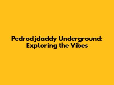 Pedrodjdaddy Underground: Exploring the Vibes