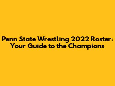 Penn State Wrestling 2022 Roster: Your Guide to the Champions