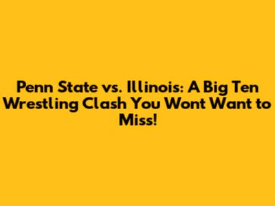 Penn State vs. Illinois: A Big Ten Wrestling Clash You Won't Want to Miss!