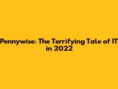 Pennywise: The Terrifying Tale of IT in 2022