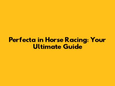 Perfecta in Horse Racing: Your Ultimate Guide
