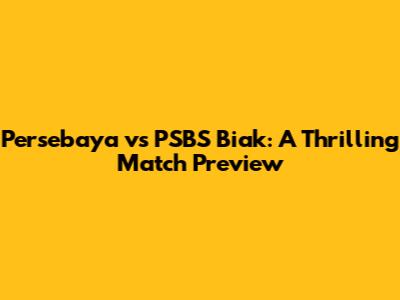 Persebaya vs PSBS Biak: A Thrilling Match Preview