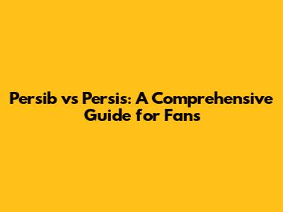 Persib vs Persis: A Comprehensive Guide for Fans