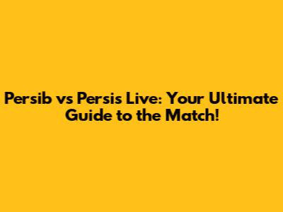 Persib vs Persis Live: Your Ultimate Guide to the Match!