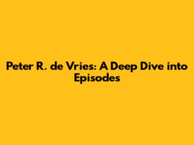 Peter R. de Vries: A Deep Dive into Episodes