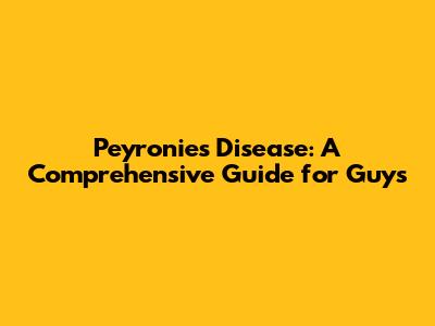 Peyronie's Disease: A Comprehensive Guide for Guys