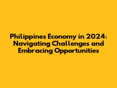 Philippines Economy in 2024: Navigating Challenges and Embracing Opportunities