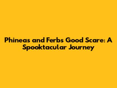 Phineas and Ferb's Good Scare: A Spooktacular Journey