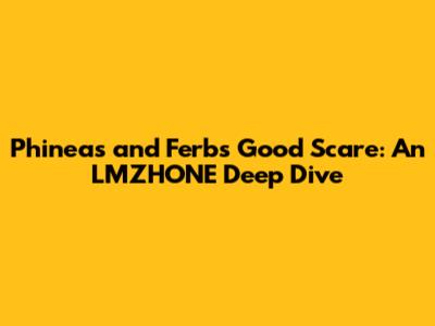 Phineas and Ferb's Good Scare: An LMZHONE Deep Dive