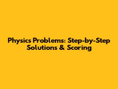 Physics Problems: Step-by-Step Solutions & Scoring