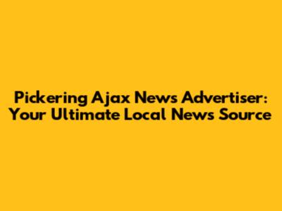 Pickering Ajax News Advertiser: Your Ultimate Local News Source