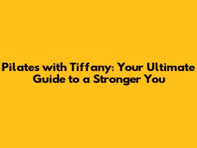 Pilates with Tiffany: Your Ultimate Guide to a Stronger You