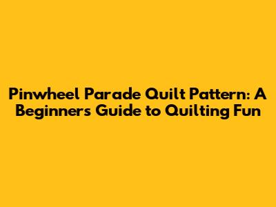 Pinwheel Parade Quilt Pattern: A Beginner's Guide to Quilting Fun