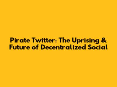 Pirate Twitter: The Uprising & Future of Decentralized Social