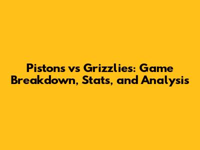 Pistons vs Grizzlies: Game Breakdown, Stats, and Analysis
