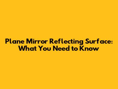 Plane Mirror Reflecting Surface: What You Need to Know