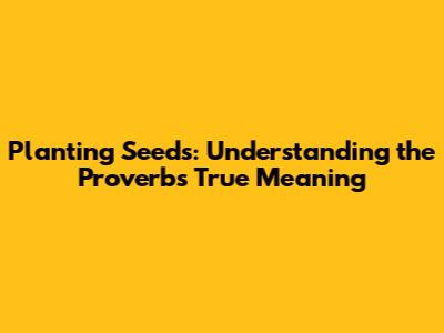 Planting Seeds: Understanding the Proverb's True Meaning