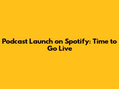 Podcast Launch on Spotify: Time to Go Live