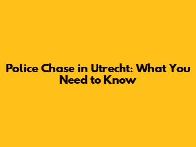 Police Chase in Utrecht: What You Need to Know