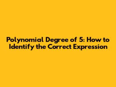 Polynomial Degree of 5: How to Identify the Correct Expression