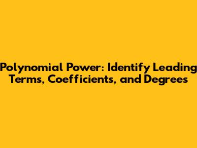 Polynomial Power: Identify Leading Terms, Coefficients, and Degrees