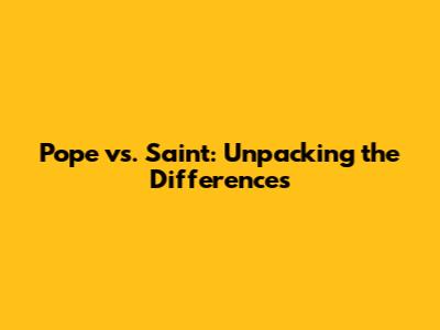 Pope vs. Saint: Unpacking the Differences
