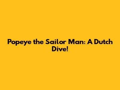 Popeye the Sailor Man: A Dutch Dive!